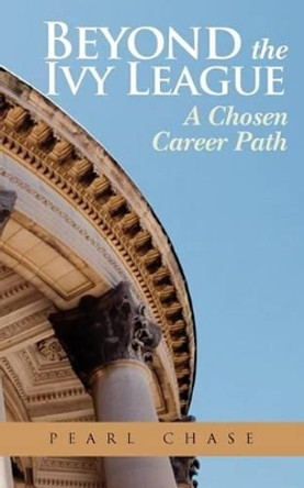 Beyond the Ivy League: A Chosen Career Path by Pearl Chase 9780615606781