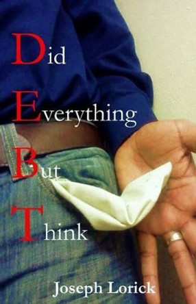 Did Everything But Think: D.E.B.T. by Joseph Lorick 9780615637747