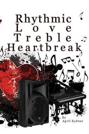 Rhythmic Love, Treble Heartbreak by April J Sydnor 9780615652665