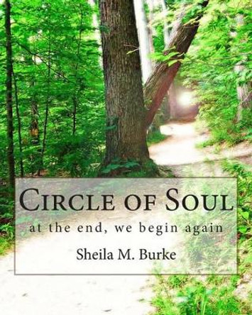 Circle of Soul: at the end, we begin again by Sheila M Burke 9780615698526