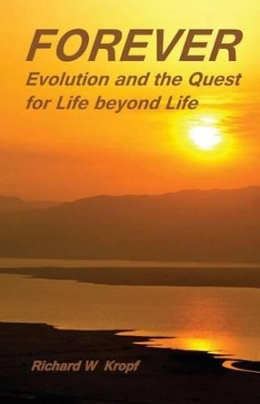 Forever: Evolution and the Quest for Life beyond Life: as above by Richard W Kropf Phd 9780615719214