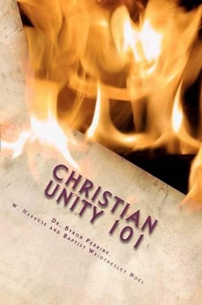 Christian Unity 101: A Guide to Finding the One Holy Universal Christian Church Within Its Many Branches by Byron Perrine 9780615745961