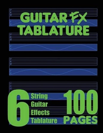 Guitar FX Tablature 6-String Guitar Effects Tablature 100 Pages by Fx Tablature 9780615751207