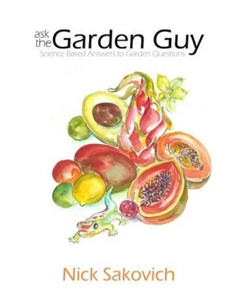 Ask the Garden Guy: Science Based Answers to Garden Questions by Nick Sakovich 9780615762746