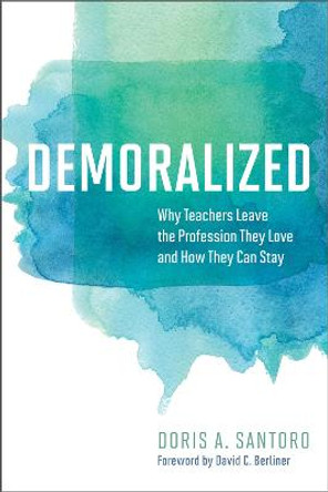 Demoralized: Why Teachers Leave the Profession They Love and How They Can Stay by Doris A. Santoro