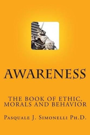 Awareness: The Book of Ethic by Pasquale J Simonelli Ph D 9780615754260
