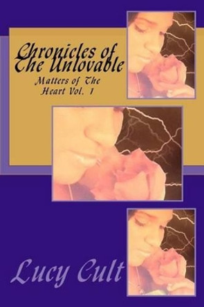 Chronicles of The Unlovable: Matters of The Heart Vol. 1 by Lucy Cult 9780615768397