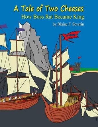 A Tale of Two Cheeses: How Boss Rat Became King by Blaine F Severin 9780615795140