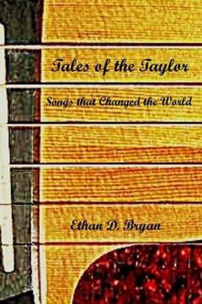 Tales of the Taylor: Songs that Changed the World by Ethan D Bryan 9780615794693