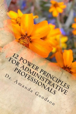 12 Power Principles for Administrative Professionals by Amanda H Goodson 9780615795690