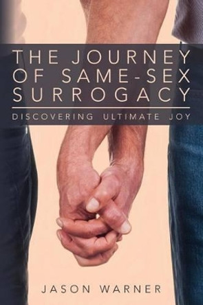 The Journey of Same-Sex Surrogacy: Discovering Ultimate Joy by Jason Warner 9780615895628