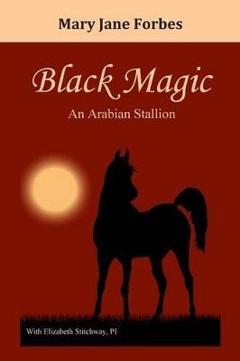 Black Magic: An Arabian Stallion by Mary Jane Forbes 9780615949390