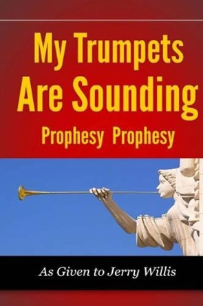 My Trumpets are Sounding: Prophecy! Prophecy! by Jerry Willis 9780615953977