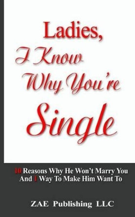 Ladies, I Know Why You're Single: 10 Reasons Why He Won't Marry You. And 1 Way To Make Him Want To by Romay 9780615957449