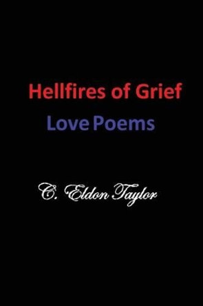 Hellfires of Grief: Love Poems by C Eldon Taylor 9780615814667