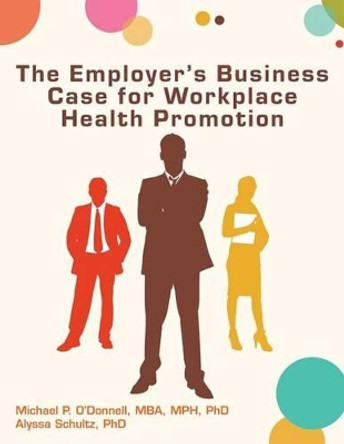 The Employer's Business Case for Workplace Health Promotion by Alyssa Schultz 9780615828756