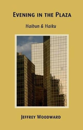 Evening in the Plaza: Haibun & Haiku by Jeffrey Woodward 9780615834757