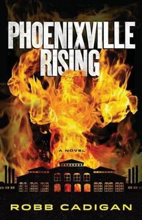 Phoenixville Rising by Robb Cadigan 9780615839776