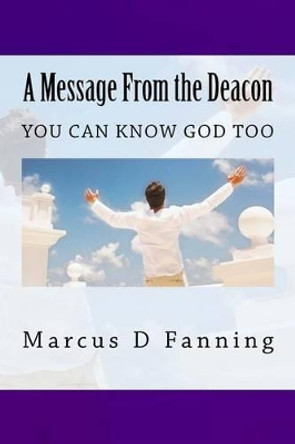 A Message From the Deacon: You can know God too by Marcus D Fanning 9780615852317