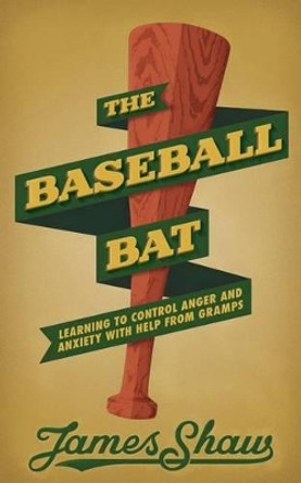 The Baseball Bat: Learning to Control Anger and Anxiety with Help from Gramps by Dr James Shaw 9780615890302