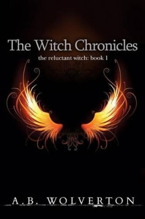 The Witch Chronicles: The Reluctant Witch: Book 1 by A B Wolverton 9780615893679