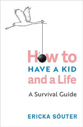 How to Have a Kid and a Life: A Survival Guide by Ericka Souter