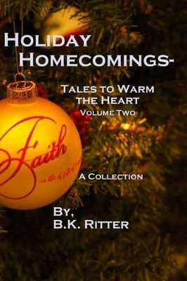 Holiday Homecomings- Tales to Warm the Heart Volume two by B K Ritter 9780615931395