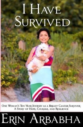 I Have Survived: One Woman's Ten-Year Journey as a Breast Cancer Survivor by Erin Arbabha 9780615934617