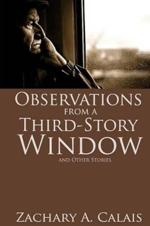 Observations from a Third-Story Window: and Other Stories by Zachary a Calais 9780615977379