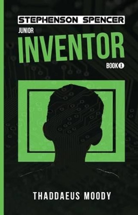 Stephenson Spencer Junior Inventor by Thaddaeus Moody 9780615999951