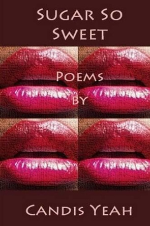 Sugar So Sweet: Poems by Candis Yeah by Candis Yeah 9780615967257