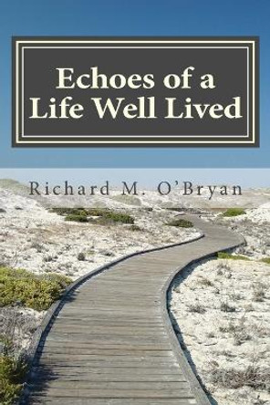 Echoes of a Life Well Lived: A Collection of Personal Stories, Essays, Poems, Insights, Reflections and Observations by Richard M O'Bryan 9780615974927