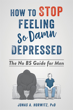 Stop Feeling So Damn Depressed: The No BS Guide for Men by Jonas A Horwitz