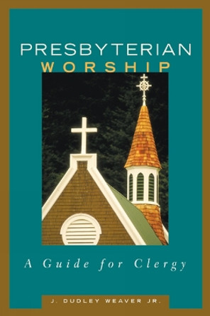 Presbyterian Worship: A Guide for Clergy by J. Dudley Weaver Jr. 9780664502188