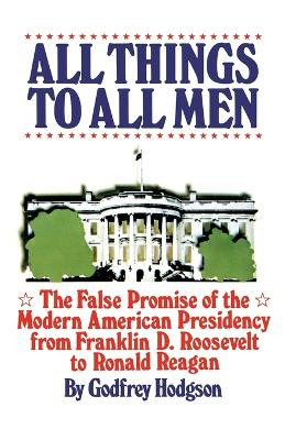 All Things to All Men: The False Promise of the Modern American Presidency by GODFREY HODGSON 9780671431655