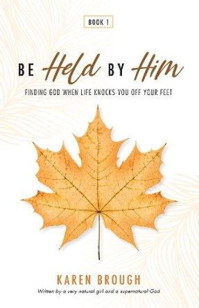 Be Held By Him: Finding God When Life Knocks You Off Your Feet by Karen Brough 9780645151503