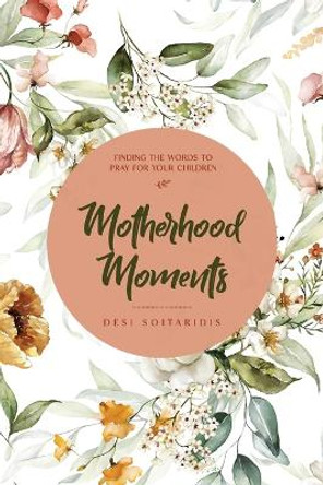 Motherhood Moments: Finding the words to pray for your children by Desi Soitaridis 9780645802566