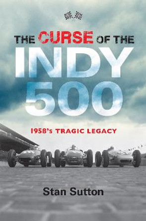 The Curse of the Indy 500: 1958's Tragic Legacy by Stan Sutton