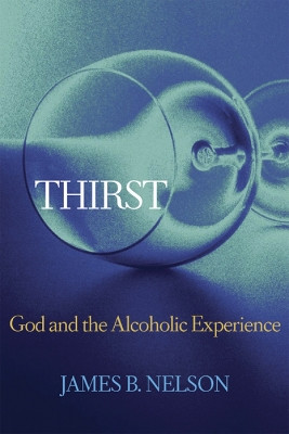Thirst: God and the Alcoholic Experience by James B. Nelson 9780664226886