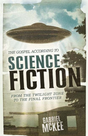 The Gospel according to Science Fiction: From the Twilight Zone to the Final Frontier by Gabriel McKee 9780664229016