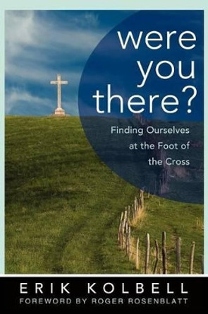 Were You There?: Finding Ourselves at the Foot of the Cross by Erik Kolbell 9780664238339