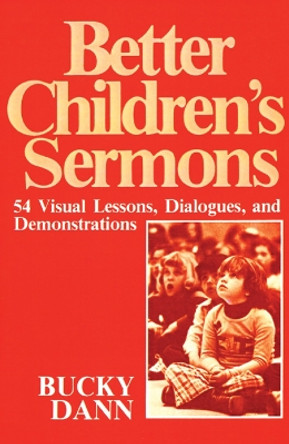 Better Children's Sermons: 54 Visual Lessons, Dialogues, and Demonstrations by Bucky Dann 9780664244811
