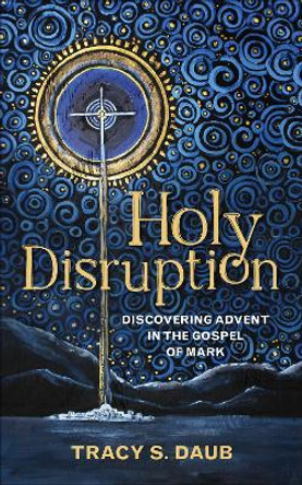 Holy Disruption: Discovering Advent in the Gospel of Mark by Tracy S Daub 9780664267384