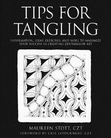 Tips for Tangling: Information, ideas, exercises, and more to maximize your success in creating Zentangle(R) Art by Maureen Stott Czt 9780692034033