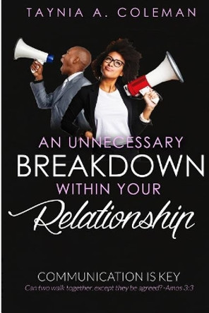 An Unnecessary Breakdown Within Your Relationship: Communication Is Key by Taynia a Coleman 9780692089736