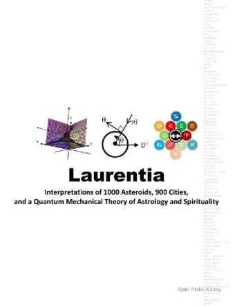 Laurentia: Interpretations of 1000 Asteroids, 900 Cities, and a Quantum Mechanical Theory of Astrology and Spirituality by Ajani Abdul-Khaliq 9780692097342