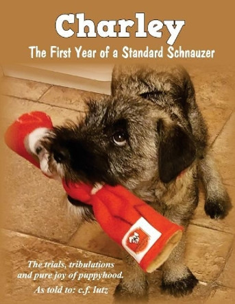 Charley: The First Year of a Standard Schnauzer by C F Lutz 9780692160312