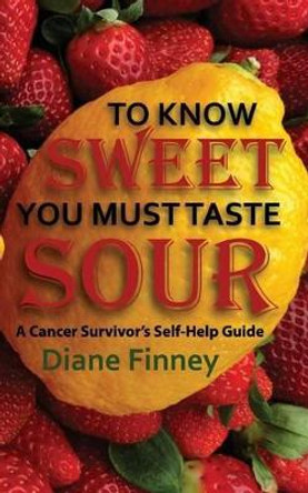 To Know Sweet You Must Taste Sour: Reflections from a Breast Cancer Survivor on how to Enjoy Life! by Diane Finney 9780692237472