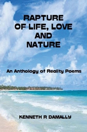 Rapture of Life, Love & Nature: An Anthology of Reality Poems by Kenneth Roderick Damally 9780692062715