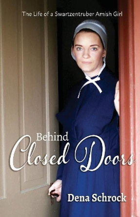 Behind Closed Doors: The Life of a Swartzentruber Amish Girl by Dena Schrock 9780692082041